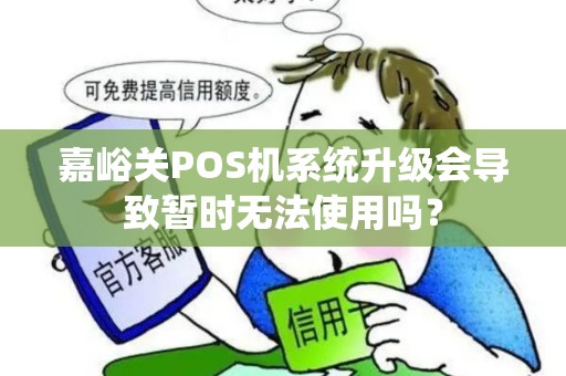 嘉峪关POS机系统升级会导致暂时无法使用吗? 嘉峪关POS机系统升级会导致暂时无法使用吗?