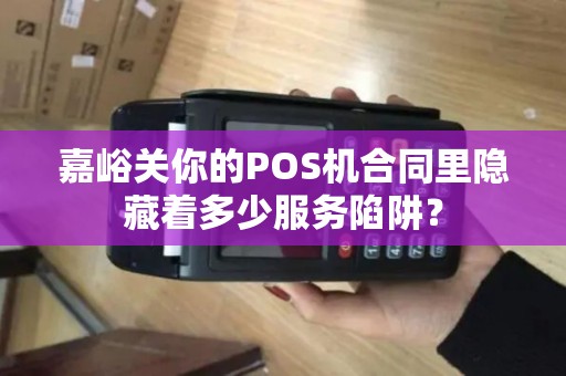 嘉峪关你的POS机合同里隐藏着多少服务陷阱? 嘉峪关你的POS机合同里隐藏着多少服务陷阱?
