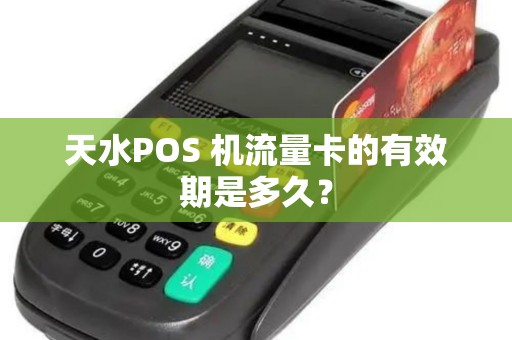 天水POS 机流量卡的有效期是多久？