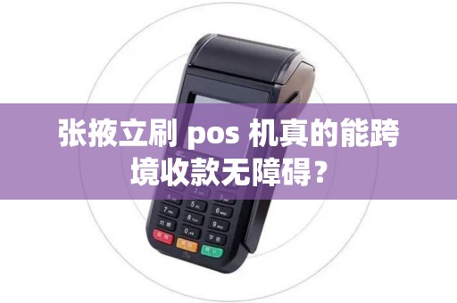 张掖立刷 pos 机真的能跨境收款无障碍? 张掖立刷 pos 机真的能跨境收款无障碍?