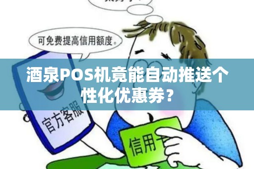 酒泉POS机竟能自动推送个性化优惠券? 酒泉POS机竟能自动推送个性化优惠券?
