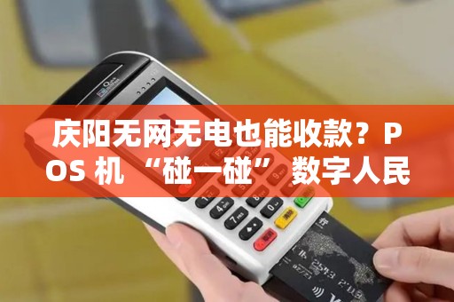 庆阳无网无电也能收款？POS 机 “碰一碰” 数字人民币秒到账！