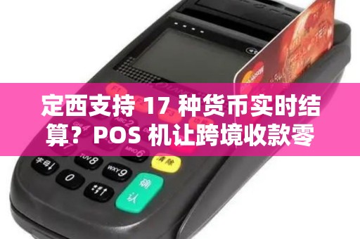 定西支持 17 种货币实时结算?POS 机让跨境收款零汇率损失! 定西支持 17 种货币实时结算?POS 机让跨境收款零汇率损失!