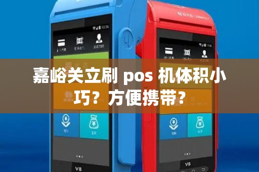 嘉峪关立刷 pos 机体积小巧?方便携带? 嘉峪关立刷 pos 机体积小巧?方便携带?