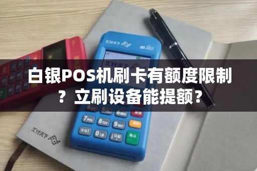 白银POS机刷卡有额度限制？立刷设备能提额？