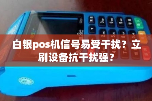 白银pos机信号易受干扰?立刷设备抗干扰强? 白银pos机信号易受干扰?立刷设备抗干扰强?