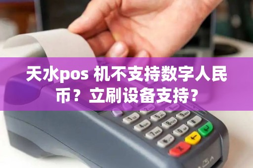 天水pos 机不支持数字人民币？立刷设备支持？