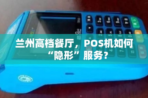 兰州高档餐厅,POS机如何“隐形”服务? 兰州高档餐厅,POS机如何“隐形”服务?
