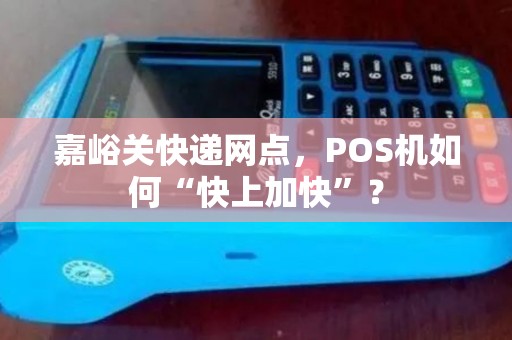 嘉峪关快递网点,POS机如何“快上加快”? 嘉峪关快递网点,POS机如何“快上加快”?