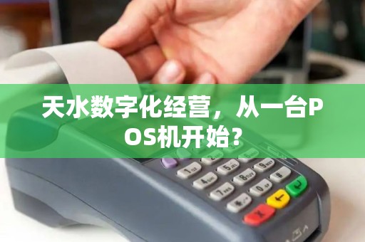 天水数字化经营,从一台POS机开始? 天水数字化经营,从一台POS机开始?