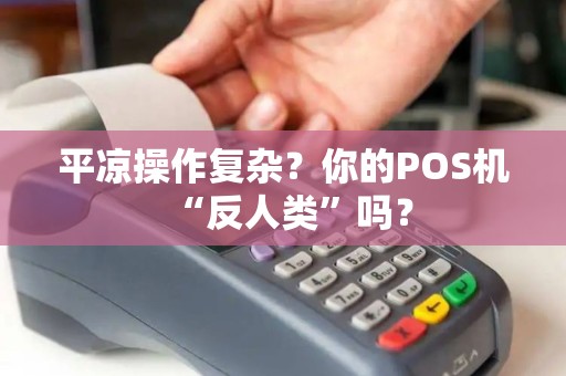 平凉操作复杂?你的POS机“反人类”吗? 平凉操作复杂?你的POS机“反人类”吗?