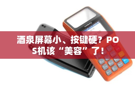 酒泉屏幕小、按键硬？POS机该“美容”了！