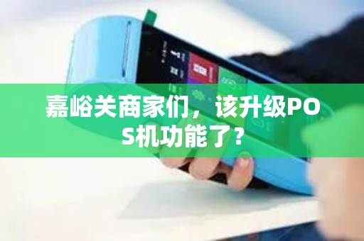 嘉峪关商家们,该升级POS机功能了? 嘉峪关商家们,该升级POS机功能了?