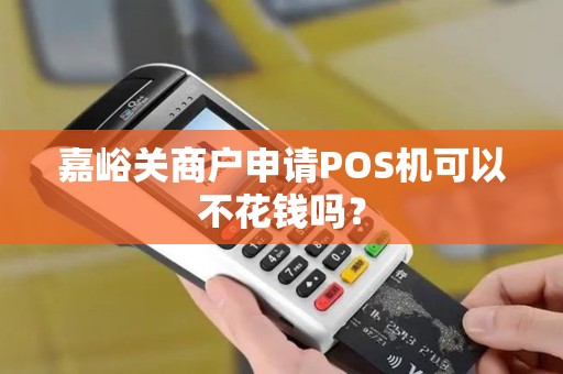 嘉峪关商户申请POS机可以不花钱吗? 嘉峪关商户申请POS机可以不花钱吗?