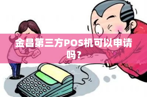 金昌第三方POS机可以申请吗？