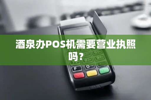 酒泉办POS机需要营业执照吗？