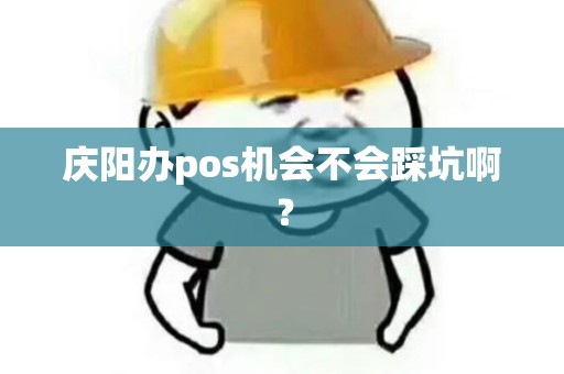 庆阳办pos机会不会踩坑啊? 庆阳办pos机会不会踩坑啊?