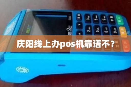 庆阳线上办pos机靠谱不？