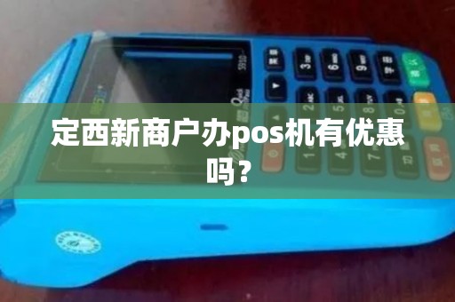 定西新商户办pos机有优惠吗？