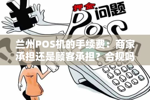 兰州POS机的手续费：商家承担还是顾客承担？合规吗？