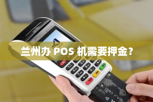 兰州办 POS 机需要押金？