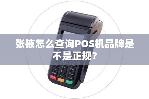 张掖怎么查询POS机品牌是不是正规？
