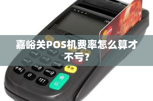 嘉峪关POS机费率怎么算才不亏？