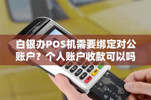 白银办POS机需要绑定对公账户？个人账户收款可以吗？