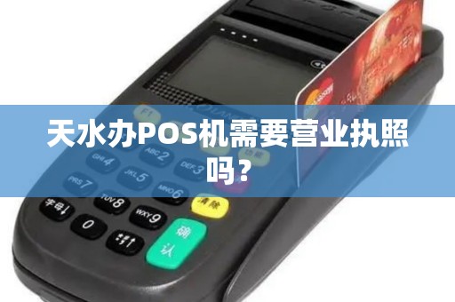 天水办POS机需要营业执照吗？
