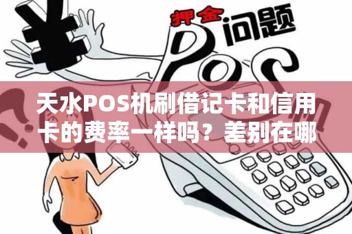 天水POS机刷借记卡和信用卡的费率一样吗？差别在哪里啊？