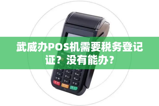武威办POS机需要税务登记证？没有能办？