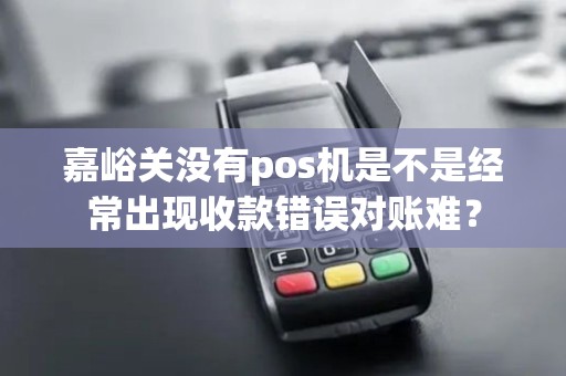 嘉峪关没有pos机是不是经常出现收款错误对账难？