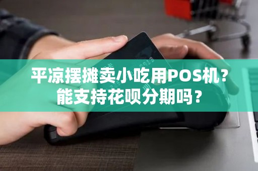 平凉摆摊卖小吃用POS机？能支持花呗分期吗？