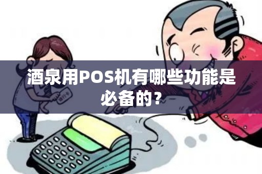 酒泉用POS机有哪些功能是必备的？