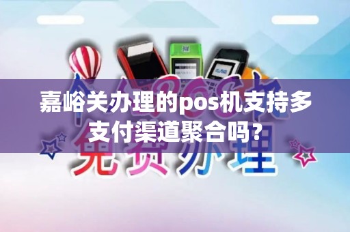 嘉峪关办理的pos机支持多支付渠道聚合吗？