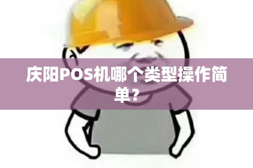庆阳POS机哪个类型操作简单? 庆阳POS机哪个类型操作简单?