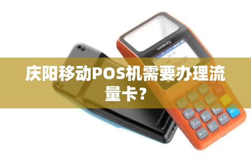 庆阳移动POS机需要办理流量卡? 庆阳移动POS机需要办理流量卡?