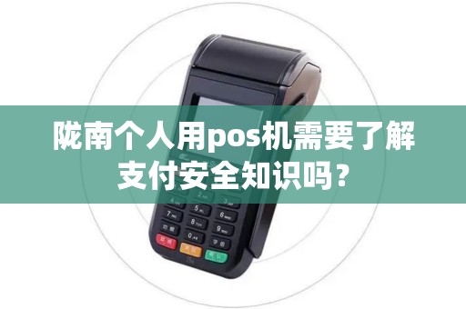 陇南个人用pos机需要了解支付安全知识吗? 陇南个人用pos机需要了解支付安全知识吗?