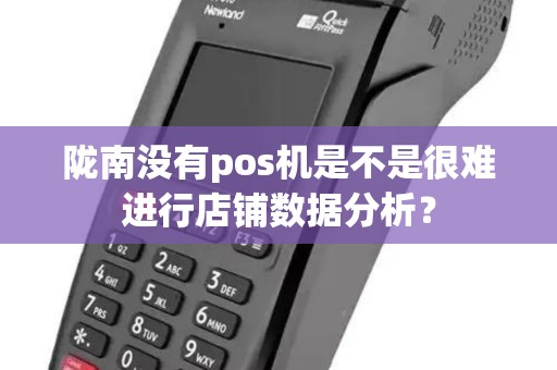 陇南没有pos机是不是很难进行店铺数据分析? 陇南没有pos机是不是很难进行店铺数据分析?