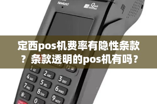 定西pos机费率有隐性条款?条款透明的pos机有吗? 定西pos机费率有隐性条款?条款透明的pos机有吗?