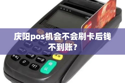 庆阳pos机会不会刷卡后钱不到账？