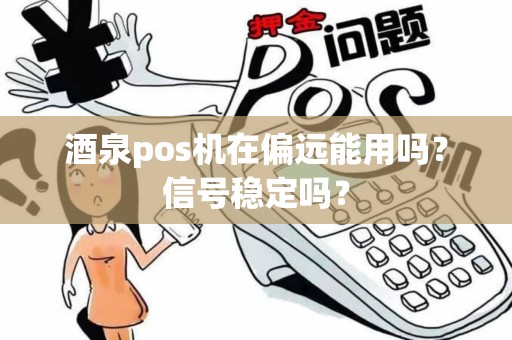 酒泉pos机在偏远能用吗?信号稳定吗? 酒泉pos机在偏远能用吗?信号稳定吗?