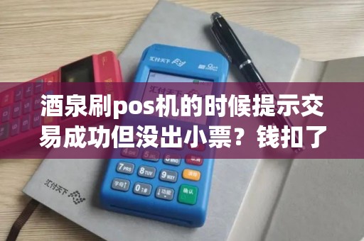 酒泉刷pos机的时候提示交易成功但没出小票?钱扣了吗? 酒泉刷pos机的时候提示交易成功但没出小票?钱扣了吗?