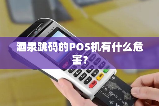 酒泉跳码的POS机有什么危害? 酒泉跳码的POS机有什么危害?