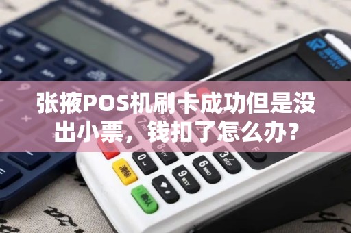 张掖POS机刷卡成功但是没出小票,钱扣了怎么办? 张掖POS机刷卡成功但是没出小票,钱扣了怎么办?