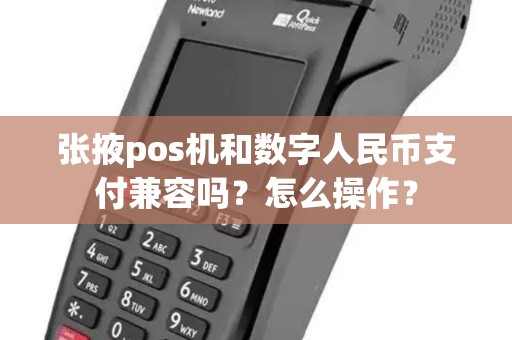 张掖pos机和数字人民币支付兼容吗？怎么操作？