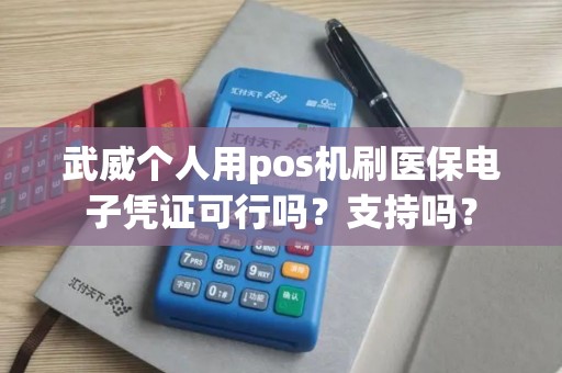 武威个人用pos机刷医保电子凭证可行吗？支持吗？