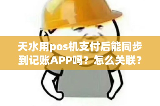 天水用pos机支付后能同步到记账APP吗？怎么关联？
