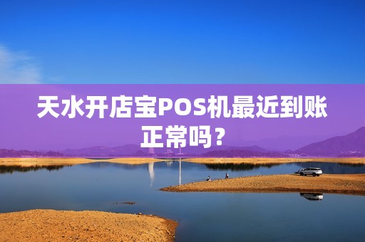 天水开店宝POS机最近到账正常吗？