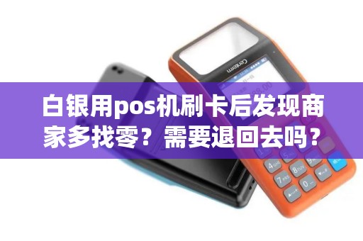 白银用pos机刷卡后发现商家多找零？需要退回去吗？